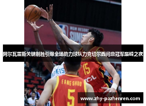 阿尔瓦雷斯关键制胜引爆全场助力球队力克切尔西问鼎冠军巅峰之夜