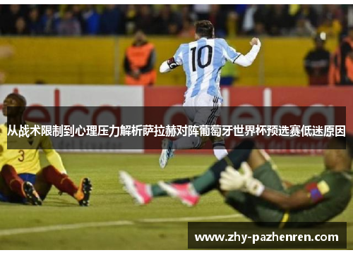 从战术限制到心理压力解析萨拉赫对阵葡萄牙世界杯预选赛低迷原因