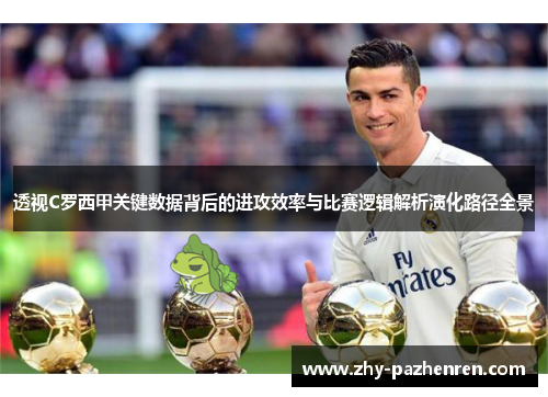 透视C罗西甲关键数据背后的进攻效率与比赛逻辑解析演化路径全景 透视C罗西甲关键数据背后的进攻效率与比赛逻辑解析演化路径全景