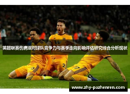 英超联赛伤病潮对球队竞争力与赛季走向影响评估研究综合分析现状