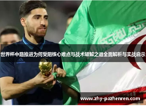 世界杯中路推进为何受阻核心难点与战术破解之道全面解析与实战启示