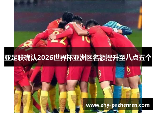 亚足联确认2026世界杯亚洲区名额提升至八点五个 亚足联确认2026世界杯亚洲区名额提升至八点五个