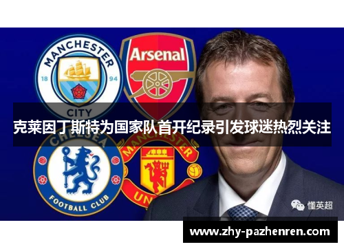 克莱因丁斯特为国家队首开纪录引发球迷热烈关注 克莱因丁斯特为国家队首开纪录引发球迷热烈关注