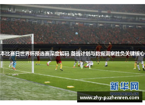 本比赛日世界杯预选赛深度解码 备战计划与数据洞察胜负关键核心 本比赛日世界杯预选赛深度解码 备战计划与数据洞察胜负关键核心